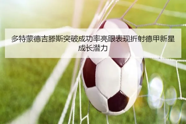 多特蒙德吉滕斯突破成功率亮眼表现折射德甲新星成长潜力