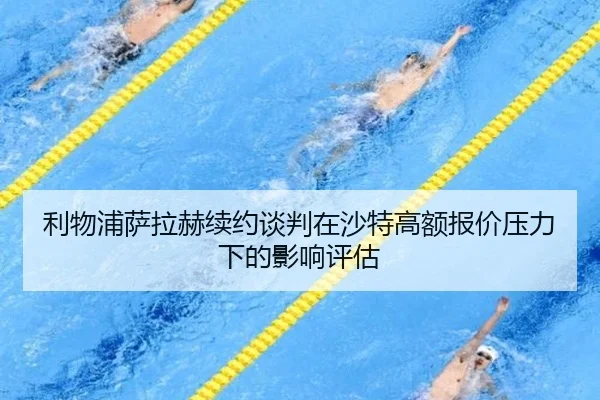 利物浦萨拉赫续约谈判在沙特高额报价压力下的影响评估 - kaiyun