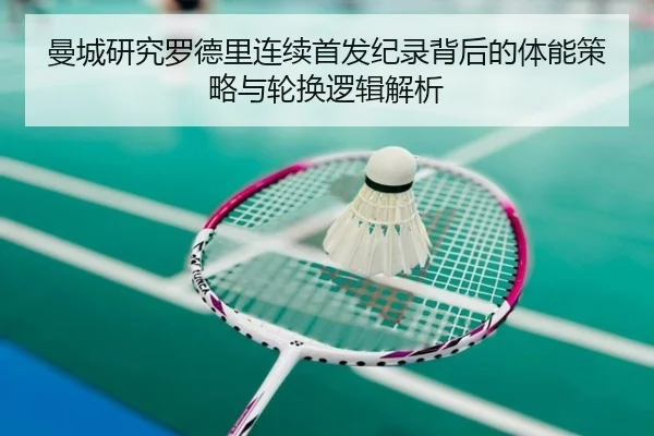 曼城研究罗德里连续首发纪录背后的体能策略与轮换逻辑解析 | kaiyun