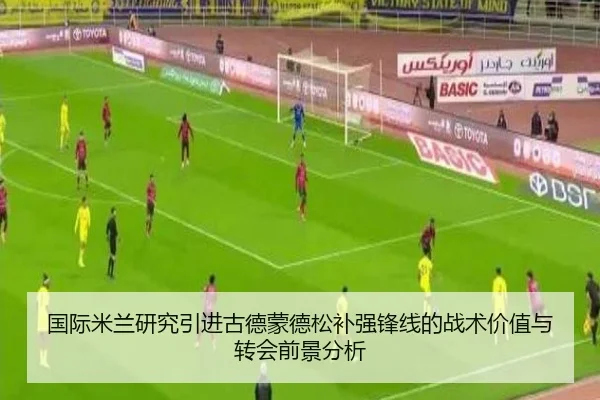 国际米兰研究引进古德蒙德松补强锋线的战术价值与转会前景分析 - kaiyun