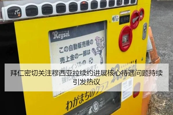 拜仁密切关注穆西亚拉续约进展核心待遇问题持续引发热议